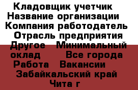 Кладовщик-учетчик › Название организации ­ Компания-работодатель › Отрасль предприятия ­ Другое › Минимальный оклад ­ 1 - Все города Работа » Вакансии   . Забайкальский край,Чита г.